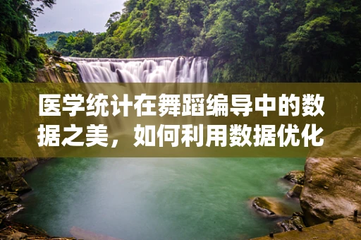 医学统计在舞蹈编导中的数据之美，如何利用数据优化编排与训练？