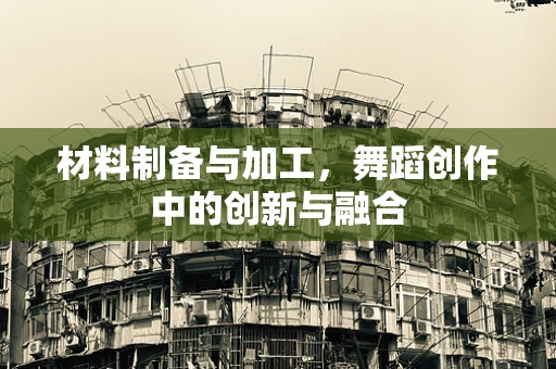 材料制备与加工，舞蹈创作中的创新与融合