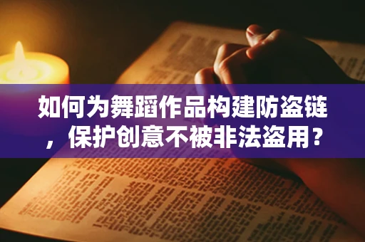 如何为舞蹈作品构建防盗链，保护创意不被非法盗用？