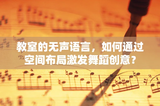 教室的无声语言，如何通过空间布局激发舞蹈创意？