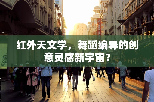 红外天文学，舞蹈编导的创意灵感新宇宙？