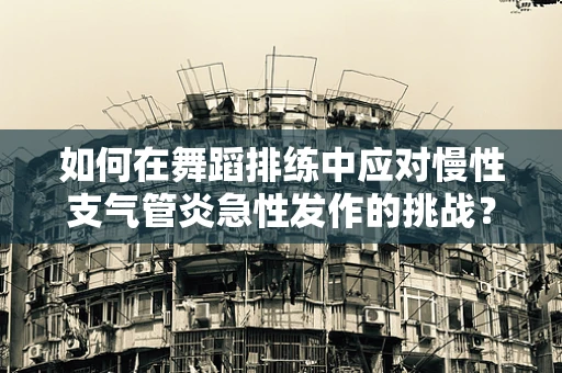如何在舞蹈排练中应对慢性支气管炎急性发作的挑战？