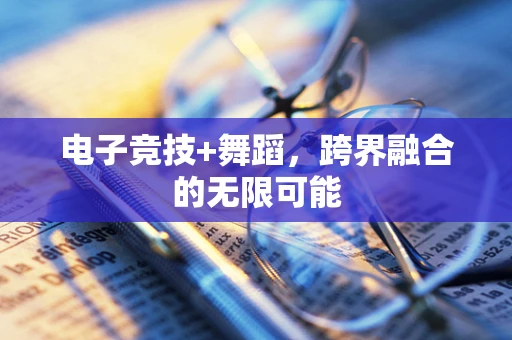 电子竞技+舞蹈，跨界融合的无限可能