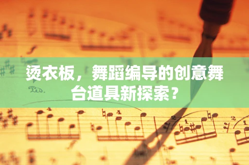烫衣板，舞蹈编导的创意舞台道具新探索？