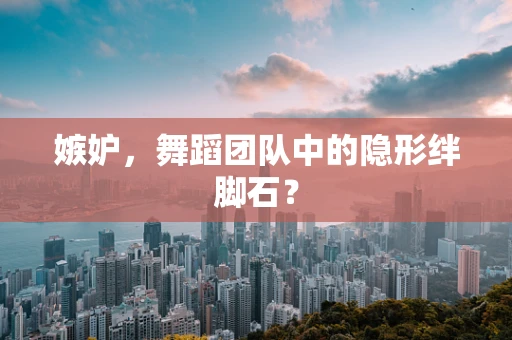 嫉妒，舞蹈团队中的隐形绊脚石？