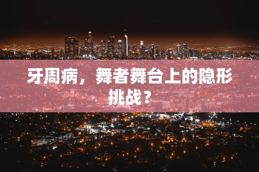 牙周病，舞者舞台上的隐形挑战？