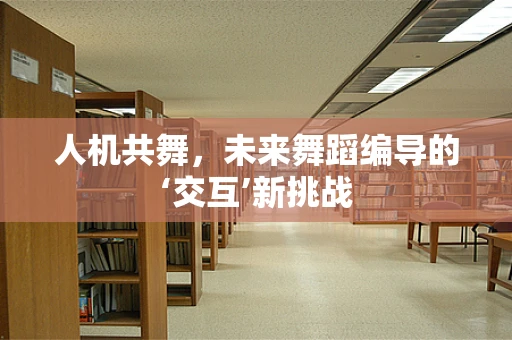 人机共舞，未来舞蹈编导的‘交互’新挑战