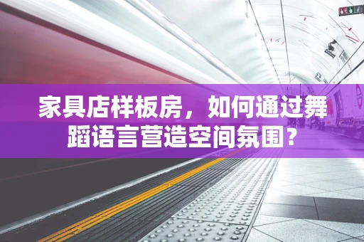 家具店样板房，如何通过舞蹈语言营造空间氛围？