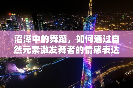 沼泽中的舞蹈，如何通过自然元素激发舞者的情感表达？