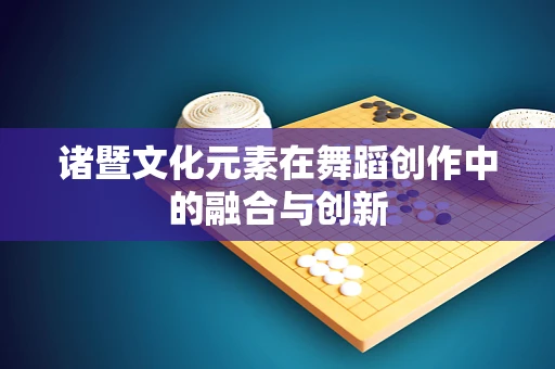 诸暨文化元素在舞蹈创作中的融合与创新