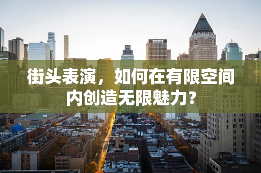 街头表演，如何在有限空间内创造无限魅力？