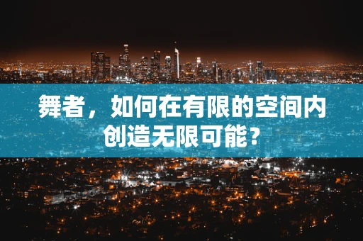 舞者，如何在有限的空间内创造无限可能？
