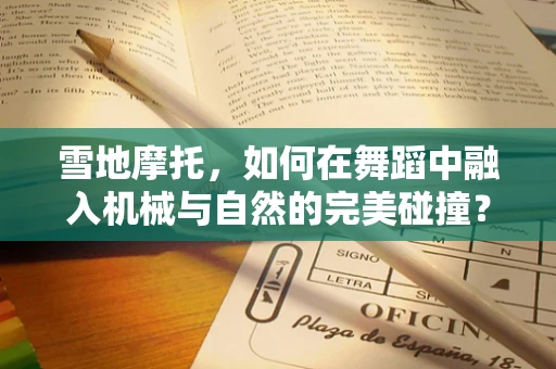 雪地摩托，如何在舞蹈中融入机械与自然的完美碰撞？