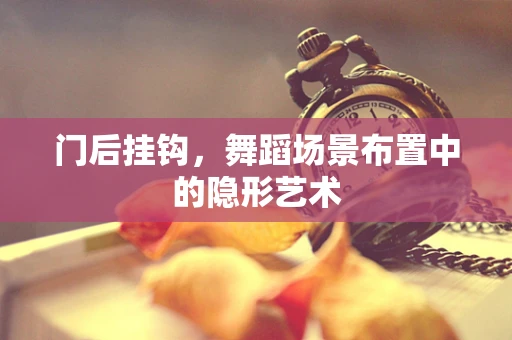 门后挂钩，舞蹈场景布置中的隐形艺术