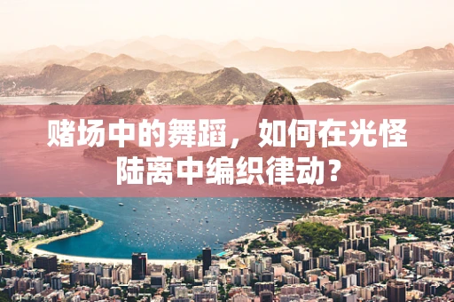 赌场中的舞蹈，如何在光怪陆离中编织律动？