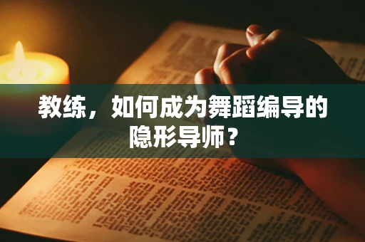 教练，如何成为舞蹈编导的隐形导师？