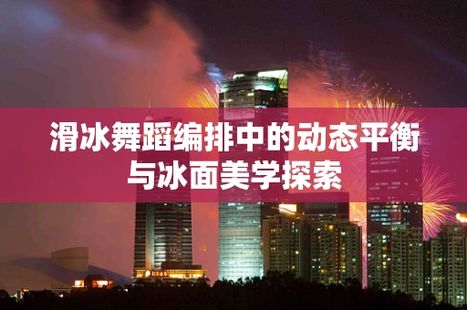 滑冰舞蹈编排中的动态平衡与冰面美学探索