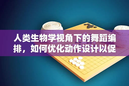 人类生物学视角下的舞蹈编排，如何优化动作设计以促进舞者健康？