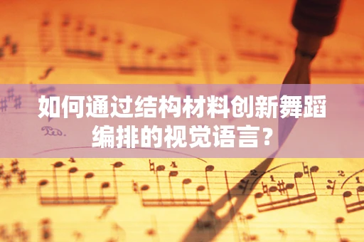 如何通过结构材料创新舞蹈编排的视觉语言？