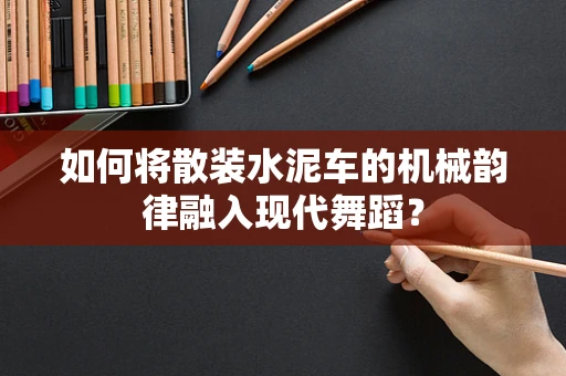 如何将散装水泥车的机械韵律融入现代舞蹈？