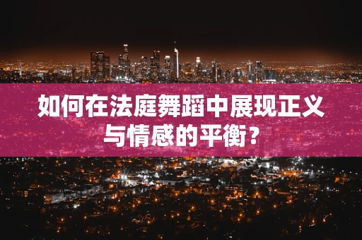 如何在法庭舞蹈中展现正义与情感的平衡？