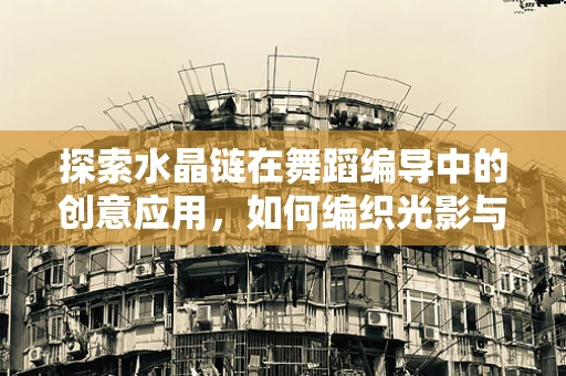 探索水晶链在舞蹈编导中的创意应用，如何编织光影与动作的梦幻交响？
