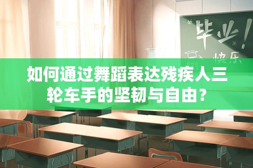 如何通过舞蹈表达残疾人三轮车手的坚韧与自由？