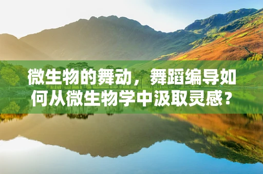 微生物的舞动，舞蹈编导如何从微生物学中汲取灵感？