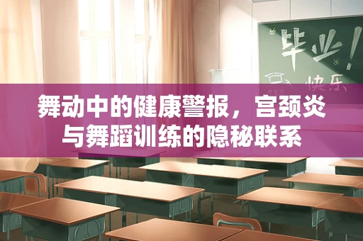 舞动中的健康警报，宫颈炎与舞蹈训练的隐秘联系
