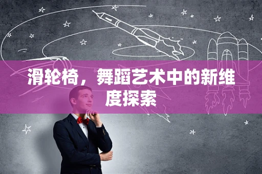 滑轮椅，舞蹈艺术中的新维度探索