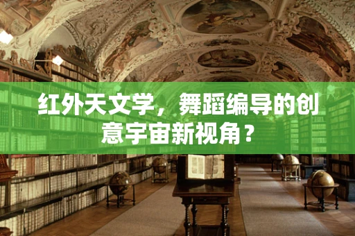 红外天文学，舞蹈编导的创意宇宙新视角？