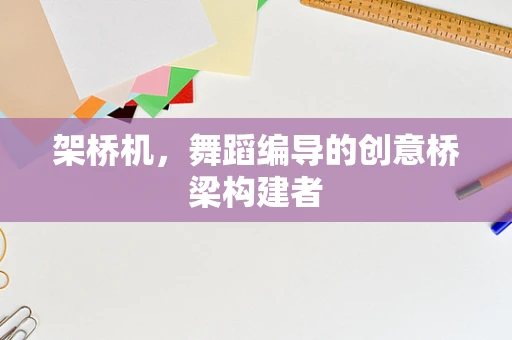 架桥机，舞蹈编导的创意桥梁构建者