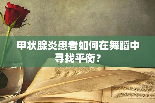 甲状腺炎患者如何在舞蹈中寻找平衡？