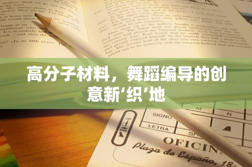 高分子材料，舞蹈编导的创意新‘织’地
