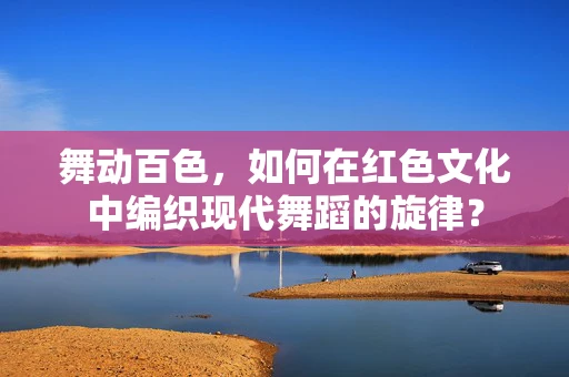 舞动百色，如何在红色文化中编织现代舞蹈的旋律？