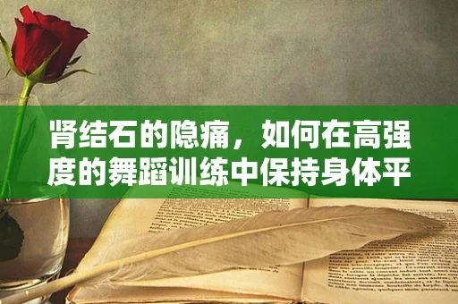 肾结石的隐痛，如何在高强度的舞蹈训练中保持身体平衡？