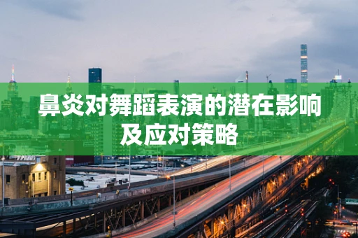 鼻炎对舞蹈表演的潜在影响及应对策略