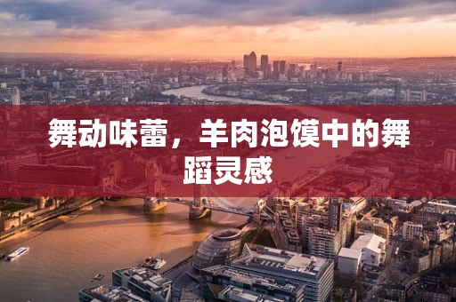 舞动味蕾，羊肉泡馍中的舞蹈灵感