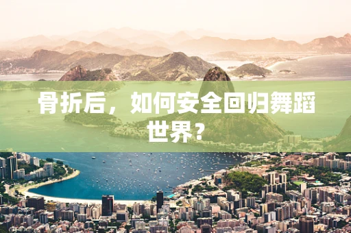骨折后，如何安全回归舞蹈世界？