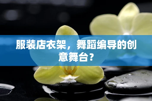 服装店衣架，舞蹈编导的创意舞台？