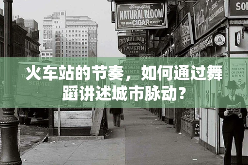 火车站的节奏，如何通过舞蹈讲述城市脉动？