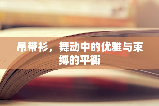 吊带衫，舞动中的优雅与束缚的平衡
