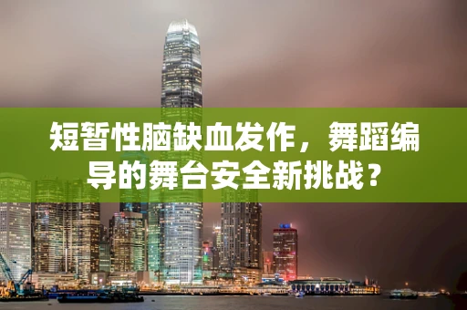 短暂性脑缺血发作，舞蹈编导的舞台安全新挑战？