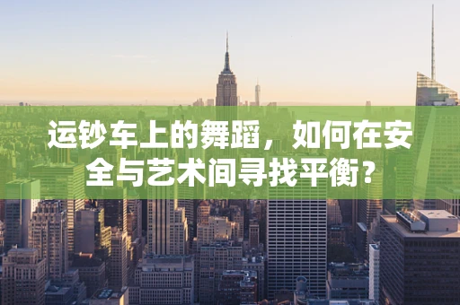 运钞车上的舞蹈，如何在安全与艺术间寻找平衡？