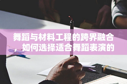 舞蹈与材料工程的跨界融合，如何选择适合舞蹈表演的舞台材料？
