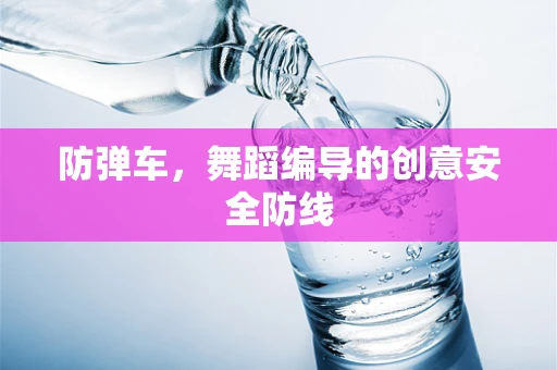防弹车，舞蹈编导的创意安全防线