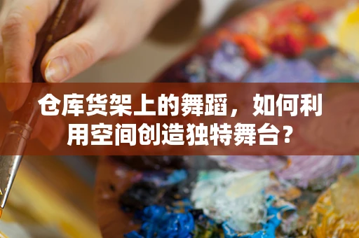 仓库货架上的舞蹈，如何利用空间创造独特舞台？