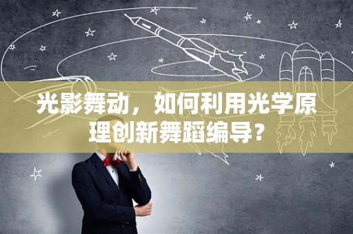 光影舞动，如何利用光学原理创新舞蹈编导？