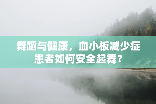 舞蹈与健康，血小板减少症患者如何安全起舞？