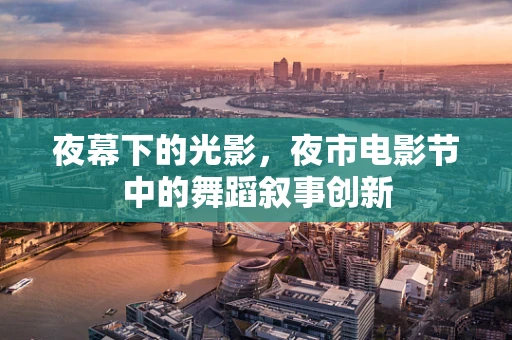 夜幕下的光影，夜市电影节中的舞蹈叙事创新